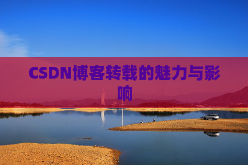 CSDN博客转载的魅力与影响